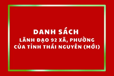 Danh sách lãnh đạo 92 xã, phường của tỉnh Thái Nguyên (mới)