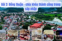 Sáp nhập đơn vị hành chính cấp xã, tái cấu trúc bộ máy từ cơ sở: Kỳ 2 - Đồng thuận – chìa khóa thành công trong sáp nhập