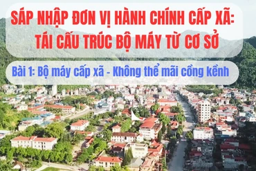 Sáp nhập đơn vị hành chính cấp xã, tái cấu trúc bộ máy từ cơ sở: Kỳ 1- Bộ máy cấp xã - Không thể mãi cồng kềnh