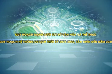 Phóng sự “Quy hoạch mạng lưới cơ sở văn hóa và thể thao, Quy hoạch hệ thống du lịch thời kỳ 2021-2030 tầm nhìn đến năm 2045”