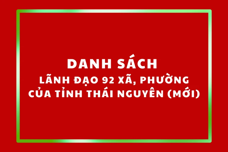 Danh sách lãnh đạo 92 xã, phường của tỉnh Thái Nguyên (mới)